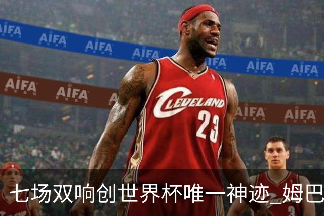 七场双响创世界杯唯一神迹 姆巴佩展现统治级实力
