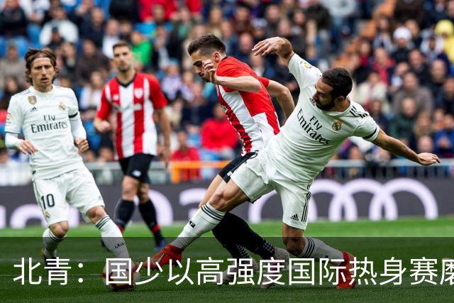 北青：国少以高强度国际热身赛磨合阵容，全力备战U17世界杯
