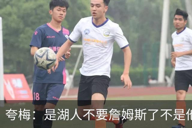 夸梅：是湖人不要詹姆斯了不是他要走 这就是你们的GOAT的待遇