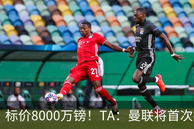 标价8000万镑！TA：曼联将首次报价M费，但不准备满足西汉姆要价