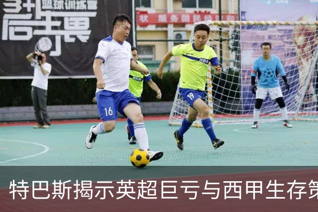 特巴斯揭示英超巨亏与西甲生存策略：曼城等豪门面临监管挑战！