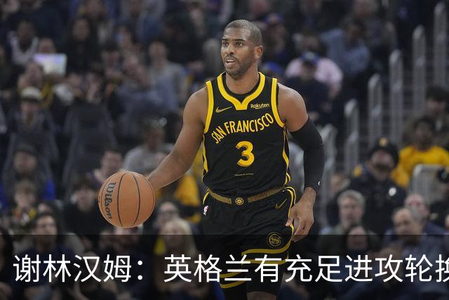 谢林汉姆：英格兰有充足进攻轮换，建议最后一场安排拉什福德首发
